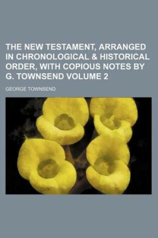 Cover of The New Testament, Arranged in Chronological & Historical Order, with Copious Notes by G. Townsend Volume 2