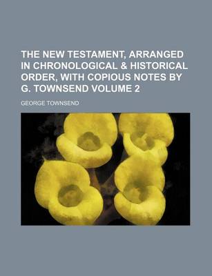 Book cover for The New Testament, Arranged in Chronological & Historical Order, with Copious Notes by G. Townsend Volume 2