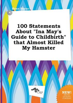 Book cover for 100 Statements about Ina May's Guide to Childbirth That Almost Killed My Hamster