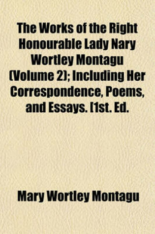 Cover of The Works of the Right Honourable Lady Nary Wortley Montagu (Volume 2); Including Her Correspondence, Poems, and Essays. [1st. Ed.