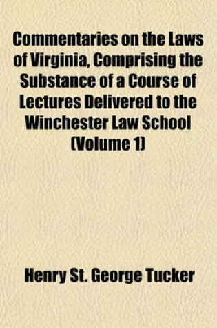 Cover of Commentaries on the Laws of Virginia, Comprising the Substance of a Course of Lectures Delivered to the Winchester Law School (Volume 1)