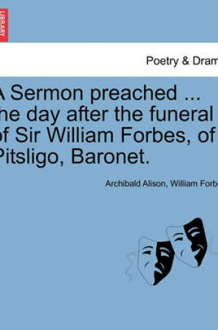 Cover of A Sermon Preached ... the Day After the Funeral of Sir William Forbes, of Pitsligo, Baronet.