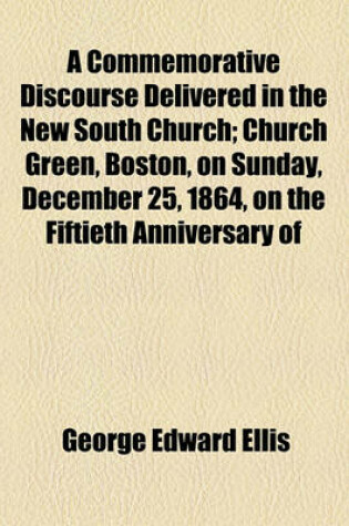 Cover of A Commemorative Discourse Delivered in the New South Church; Church Green, Boston, on Sunday, December 25, 1864, on the Fiftieth Anniversary of