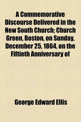 Book cover for A Commemorative Discourse Delivered in the New South Church; Church Green, Boston, on Sunday, December 25, 1864, on the Fiftieth Anniversary of