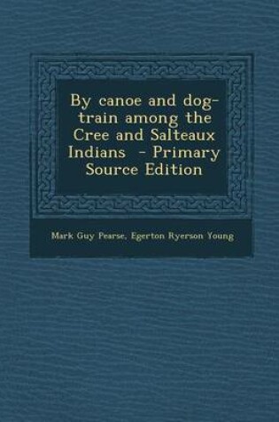 Cover of By Canoe and Dog-Train Among the Cree and Salteaux Indians - Primary Source Edition