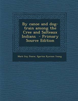 Book cover for By Canoe and Dog-Train Among the Cree and Salteaux Indians - Primary Source Edition