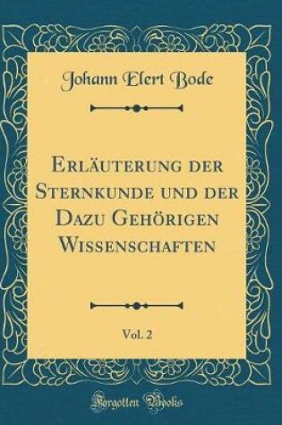 Cover of Erläuterung der Sternkunde und der Dazu Gehörigen Wissenschaften, Vol. 2 (Classic Reprint)