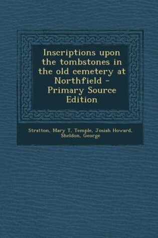 Cover of Inscriptions Upon the Tombstones in the Old Cemetery at Northfield - Primary Source Edition