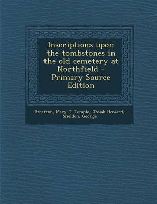Book cover for Inscriptions Upon the Tombstones in the Old Cemetery at Northfield - Primary Source Edition