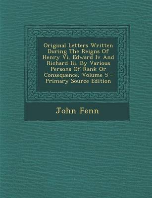 Book cover for Original Letters Written During the Reigns of Henry VI, Edward IV and Richard III. by Various Persons of Rank or Consequence, Volume 5 - Primary Sourc