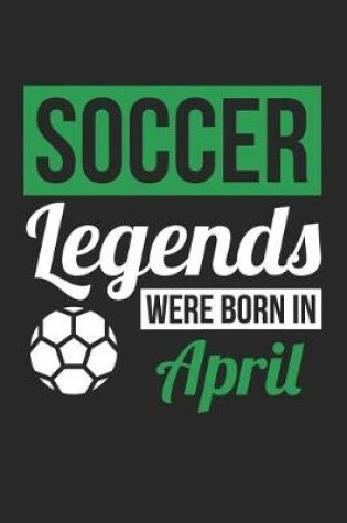 Cover of Soccer Notebook - Soccer Legends Were Born In April - Soccer Journal - Birthday Gift for Soccer Player
