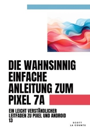 Cover of Die Wahnsinnig Einfache Anleitung Zum Pixel 7a