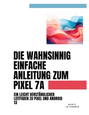 Book cover for Die Wahnsinnig Einfache Anleitung Zum Pixel 7a