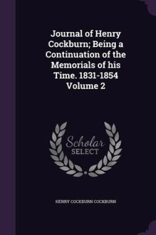 Cover of Journal of Henry Cockburn; Being a Continuation of the Memorials of His Time. 1831-1854 Volume 2