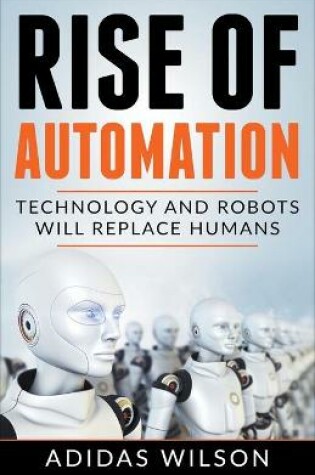 Cover of Rise of Automation - Technology and Robots Will Replace Humans