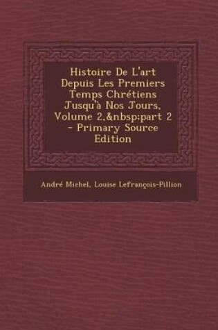 Cover of Histoire de L'Art Depuis Les Premiers Temps Chretiens Jusqu'a Nos Jours, Volume 2, Part 2 - Primary Source Edition