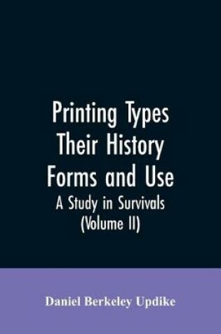 Cover of Printing types, their history, forms, and use; a study in survivals (Volume II)