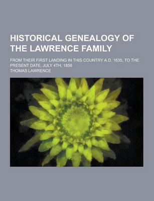 Book cover for Historical Genealogy of the Lawrence Family; From Their First Landing in This Country A.D. 1635, to the Present Date, July 4th, 1858