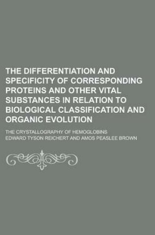 Cover of The Differentiation and Specificity of Corresponding Proteins and Other Vital Substances in Relation to Biological Classification and Organic Evolutio