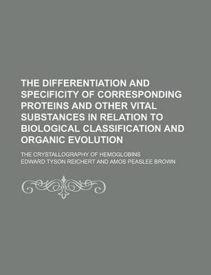 Book cover for The Differentiation and Specificity of Corresponding Proteins and Other Vital Substances in Relation to Biological Classification and Organic Evolutio