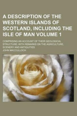 Cover of A Description of the Western Islands of Scotland, Including the Isle of Man Volume 1; Comprising an Account of Their Geological Structure with Remarks on the Agriculture, Scenery and Antiquities