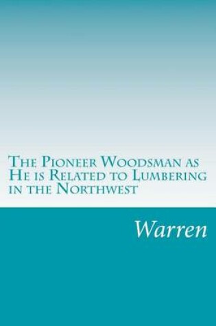 Cover of The Pioneer Woodsman as He is Related to Lumbering in the Northwest