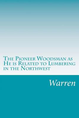 Book cover for The Pioneer Woodsman as He is Related to Lumbering in the Northwest