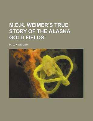 Book cover for M.D.K. Weimer's True Story of the Alaska Gold Fields