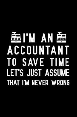 Cover of I'm An Accountant to save time let's just assume that i'm never wrong