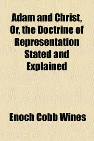 Cover of Adam and Christ, Or, the Doctrine of Representation Stated and Explained