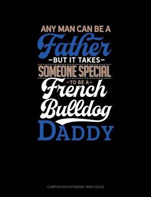 Cover of Any Man Can Be a Father But It Takes Someone Special to Be a French Bulldog Daddy