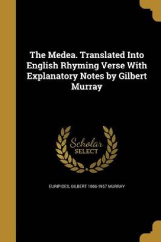 Cover of The Medea. Translated Into English Rhyming Verse with Explanatory Notes by Gilbert Murray