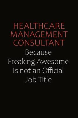 Book cover for Healthcare Management Consultant Because Freaking Awesome Is Not An Official Job Title