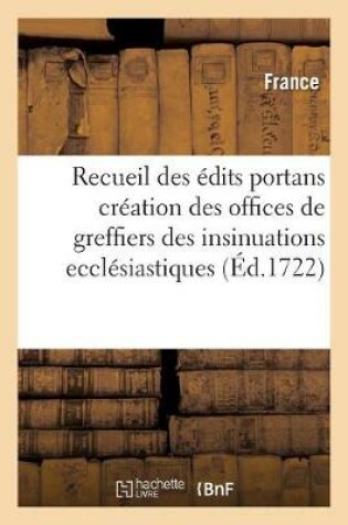 Cover of Recueil Des Edits Portans Creation Des Offices de Greffiers Des Insinuations Ecclesiastiques