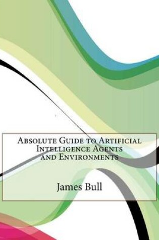 Cover of Absolute Guide to Artificial Intelligence Agents and Environments