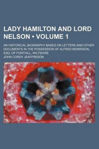 Cover of Lady Hamilton and Lord Nelson (Volume 1); An Historical Biography Based on Letters and Other Documents in the Possession of Alfred Morrison, Esq. of Fonthill, Wiltshire