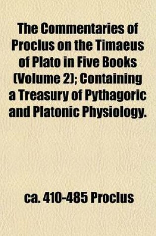 Cover of The Commentaries of Proclus on the Timaeus of Plato in Five Books (Volume 2); Containing a Treasury of Pythagoric and Platonic Physiology.