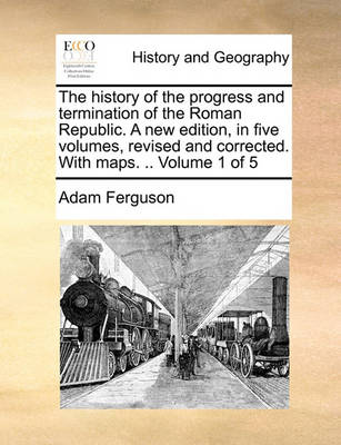 Book cover for The History of the Progress and Termination of the Roman Republic. a New Edition, in Five Volumes, Revised and Corrected. with Maps. .. Volume 1 of 5