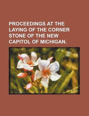 Book cover for Proceedings at the Laying of the Corner Stone of the New Capitol of Michigan.