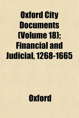 Book cover for Oxford City Documents (Volume 18); Financial and Judicial, 1268-1665