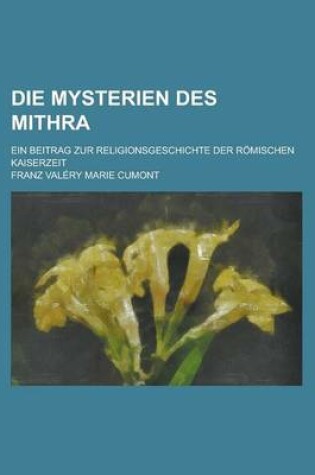 Cover of Die Mysterien Des Mithra; Ein Beitrag Zur Religionsgeschichte Der Romischen Kaiserzeit