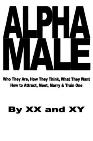 Cover of Alpha Male: Who They Are, How They Think, What They Want How to Attract, Meet, Marry & Train One