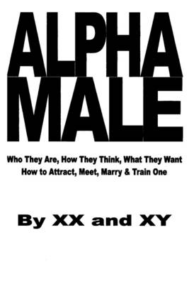 Book cover for Alpha Male: Who They Are, How They Think, What They Want How to Attract, Meet, Marry & Train One