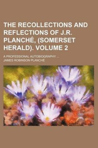 Cover of The Recollections and Reflections of J.R. Planche, (Somerset Herald). Volume 2; A Professional Autobiography