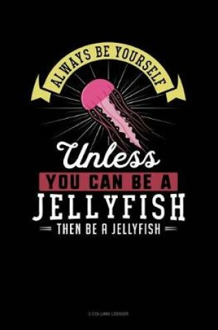 Cover of Always Be Yourself Unless You Can Be a Jellyfish Then Be a Jellyfish