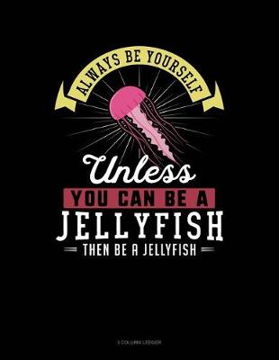 Cover of Always Be Yourself Unless You Can Be a Jellyfish Then Be a Jellyfish