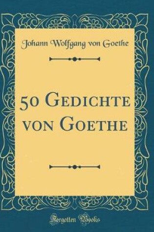 Cover of 50 Gedichte Von Goethe (Classic Reprint)