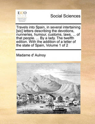 Book cover for Travels into Spain, in several intertaining [sic] letters describing the devotions, nunneries, humour, customs, laws, ... of that people. ... By a lady. The twelfth edition. With the addition of a letter of the state of Spain, Volume 1 of 2