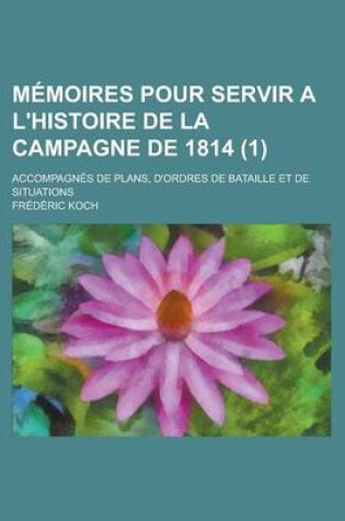 Cover of Memoires Pour Servir A L'Histoire de La Campagne de 1814; Accompagnes de Plans, D'Ordres de Bataille Et de Situations (1)