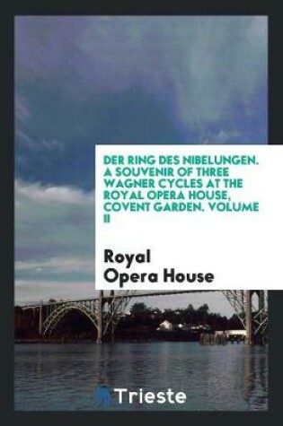 Cover of Der Ring Des Nibelungen. a Souvenir of Three Wagner Cycles at the Royal Opera House, Covent Garden. Volume II